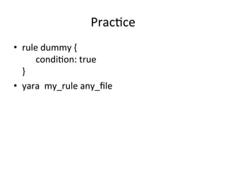 Prac'ce 
• rule 
dummy 
{ 
condi'on: 
true 
} 
• yara 
my_rule 
any_file 
 