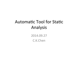 Automa'c 
Tool 
for 
Sta'c 
Analysis 
2014.09.27 
C.K.Chen 
 
