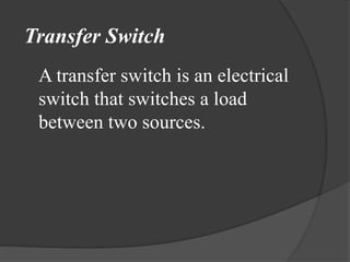 Transfer Switch
A transfer switch is an electrical
switch that switches a load
between two sources.

 