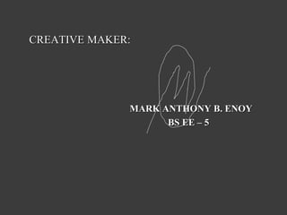 CREATIVE MAKER:

MARK ANTHONY B. ENOY
BS EE – 5

 