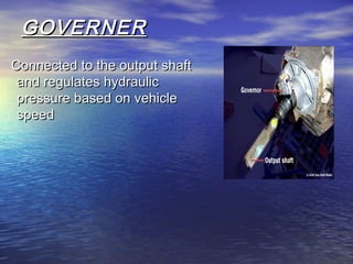 GOVERNERGOVERNER
Connected to the output shaftConnected to the output shaft
and regulates hydraulicand regulates hydraulic
pressure based on vehiclepressure based on vehicle
speedspeed
 
