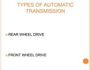 TYPES OF AUTOMATIC
TRANSMISSION
 REAR WHEEL DRIVE
 FRONT WHEEL DRIVE
 