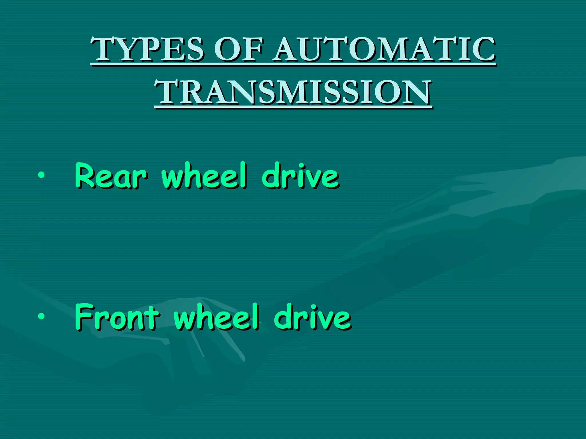TYPES OF AUTOMATIC
      TRANSMISSION

• Rear wheel drive



• Front wheel drive
 