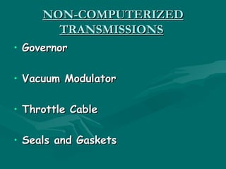 NON-COMPUTERIZED
       TRANSMISSIONS
• Governor

• Vacuum Modulator

• Throttle Cable

• Seals and Gaskets
 