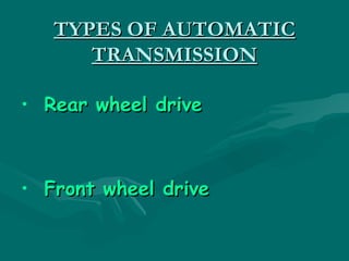 TYPES OF AUTOMATIC
      TRANSMISSION

• Rear wheel drive



• Front wheel drive
 