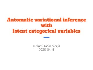 Automatic variational inference
with
latent categorical variables
Tomasz Kuśmierczyk
2020-04-15
 