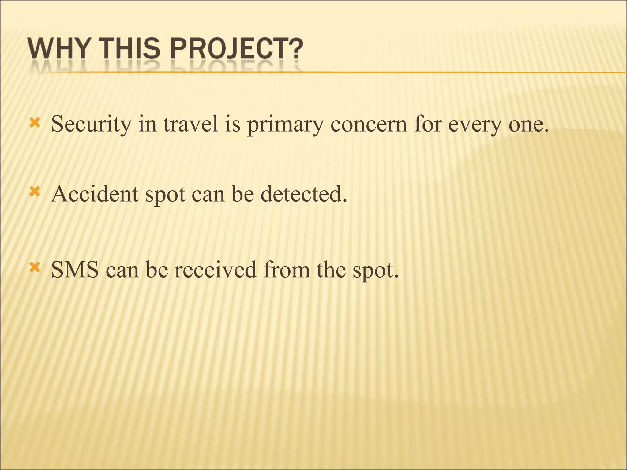 Security in travel is primary concern for every one.  Accident spot can be detected .   SMS can be received from the spot . 