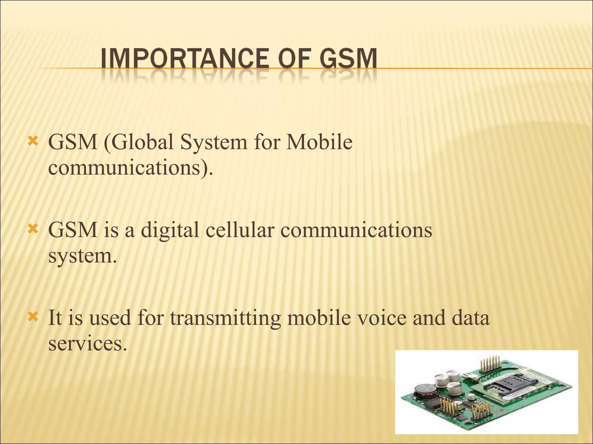 GSM (Global System for Mobile communications).  GSM is a digital cellular communications system. It is used for transmitting mobile voice and data services. 