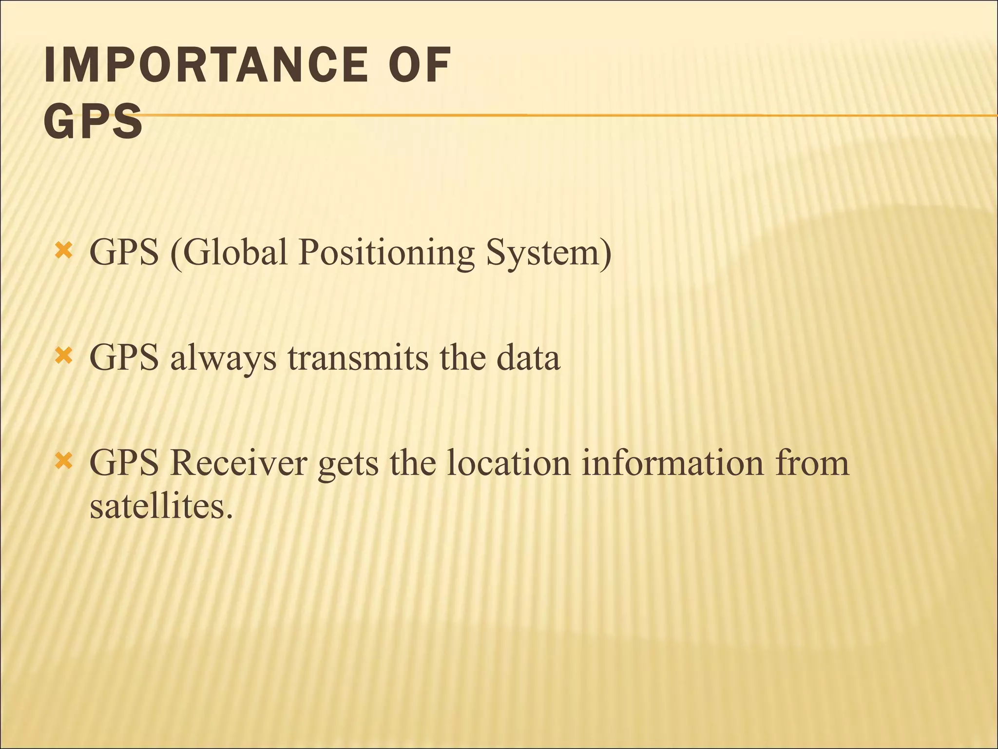 IMPORTANCE OF GPS GPS (Global Positioning System) GPS always transmits the data GPS Receiver gets the location information from satellites. 