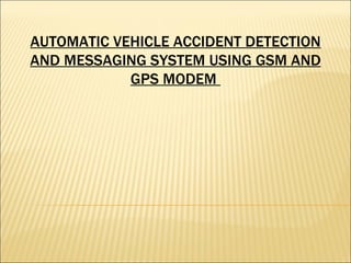 AUTOMATIC VEHICLE ACCIDENT DETECTION AND MESSAGING SYSTEM USING GSM AND GPS MODEM  