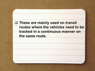  These are mainly used on transit
routes where the vehicles need to be
tracked in a continuous manner on
the same route.
 