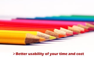 Better usability of your time and cost
 