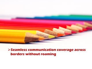 Seamless communication coverage across
borders without roaming
 
