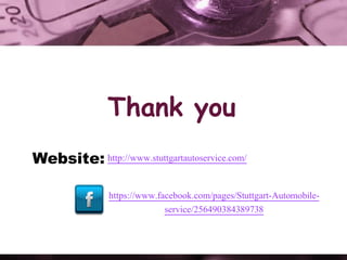 Thank you
Website: http://www.stuttgartautoservice.com/
https://www.facebook.com/pages/Stuttgart-Automobile-
service/256490384389738
 