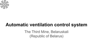 Automatic ventilation control system
The Third Mine, Belaruskali
(Republic of Belarus)
 