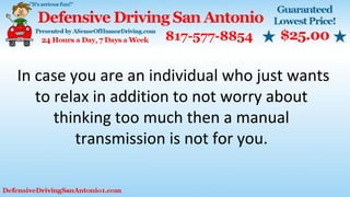 In case you are an individual who just wants
to relax in addition to not worry about
thinking too much then a manual
transmission is not for you.
 