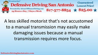A less skilled motorist that's not accustomed
to a manual transmission may easily make
damaging issues because a manual
transmission requires more focus.
 