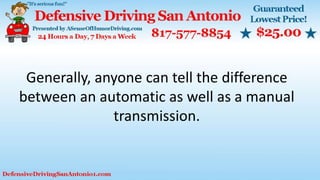 Generally, anyone can tell the difference
between an automatic as well as a manual
transmission.
 