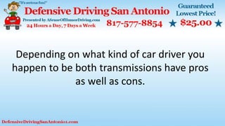Depending on what kind of car driver you
happen to be both transmissions have pros
as well as cons.
 