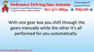 With one gear box you shift through the
gears manually while the other it's all
performed for you automatically.
 