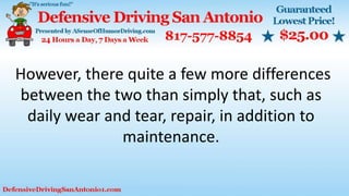 However, there quite a few more differences
between the two than simply that, such as
daily wear and tear, repair, in addition to
maintenance.
 