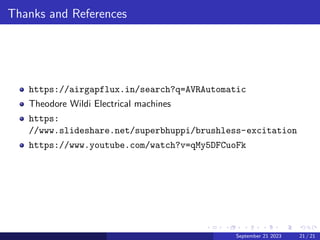 Thanks and References
https://airgapflux.in/search?q=AVRAutomatic
Theodore Wildi Electrical machines
https:
//www.slideshare.net/superbhuppi/brushless-excitation
https://www.youtube.com/watch?v=qMy5DFCuoFk
September 21 2023 21 / 21
 