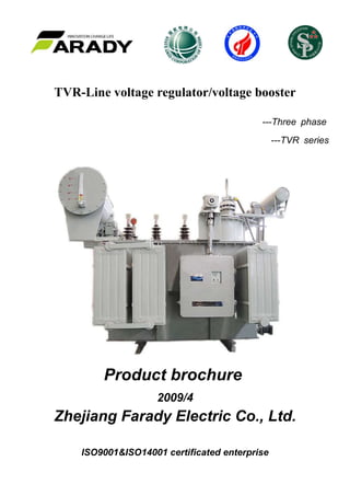 TVR-Line voltage regulator/voltage booster
---Three phase
---TVR series
Product brochure
2009/4
Zhejiang Farady Electric Co., Ltd.
ISO9001&ISO14001 certificated enterprise
 