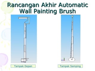 Rancangan Akhir AutomaticRancangan Akhir Automatic
Wall Painting BrushWall Painting Brush
Tampak Depan Tampak Samping
 