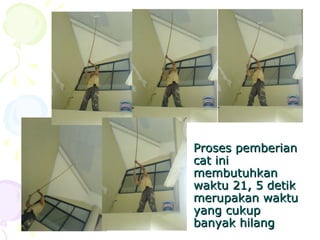 Proses pemberianProses pemberian
cat inicat ini
membutuhkanmembutuhkan
waktu 21, 5 detikwaktu 21, 5 detik
merupakan waktumerupakan waktu
yang cukupyang cukup
banyak hilangbanyak hilang
 