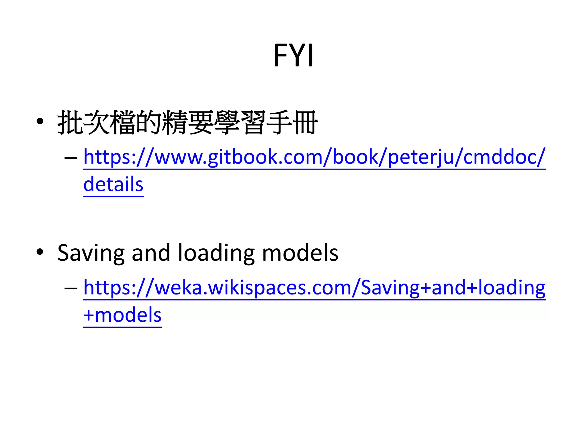 FYI
• 批次檔的精要學習手冊
– https://www.gitbook.com/book/peterju/cmddoc/
details
• Saving and loading models
– https://weka.wikispaces.com/Saving+and+loading
+models
 
