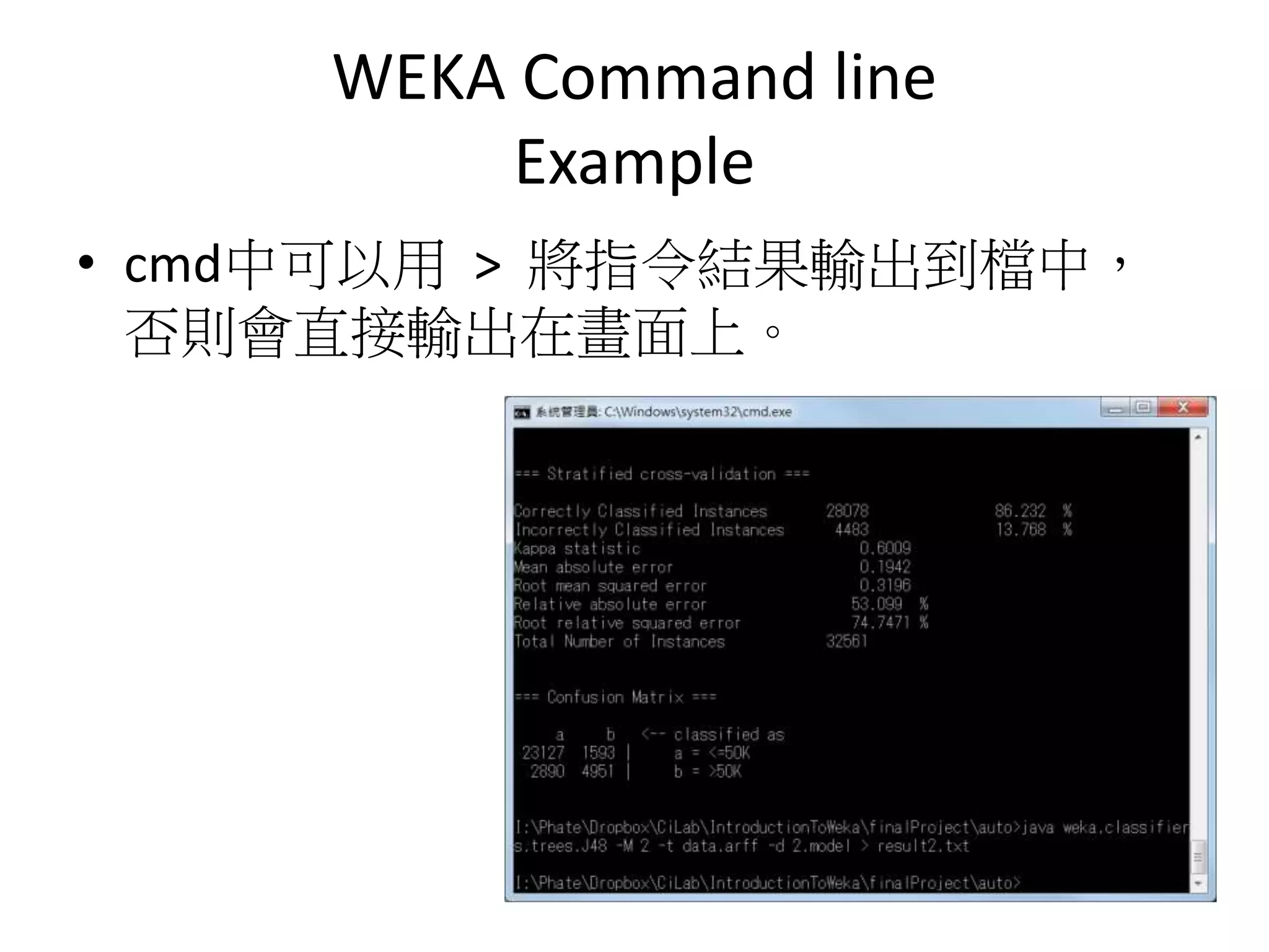 WEKA Command line
Example
• cmd中可以用 > 將指令結果輸出到檔中，
否則會直接輸出在畫面上。
 