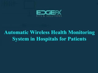 http://www.edgefxkits.com/
Automatic Wireless Health Monitoring
System in Hospitals for Patients
 