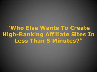 “Who Else Wants To Create High-Ranking Affiliate Sites In Less Than 5 Minutes?” 