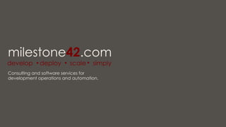 milestone42.com

develop Ÿ	
  deploy Ÿ	
   scale Ÿ	
   simply
Consulting and software services for
development operations and automation.

14	
  

milestone42

 