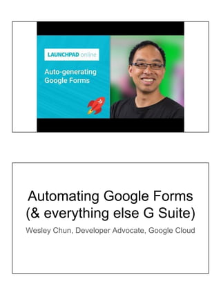 Automating Google Forms
(& everything else G Suite)
Wesley Chun, Developer Advocate, Google Cloud
 