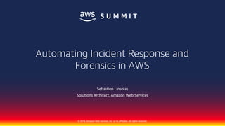 © 2018, Amazon Web Services, Inc. or its affiliates. All rights reserved.
Sebastien Linsolas
Solutions Architect, Amazon Web Services
Automating Incident Response and
Forensics in AWS
 