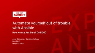 Automate yourself out of trouble
with Ansible
How we use Ansible at Dell EMC
Jose Delarosa / Sambhu Kalaga
Dell EMC
May 8th, 2019
 
