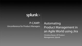 P-CAMP:       Automating
Unconference for Product Managers
                                    Product Management in
                                    an Agile World using Jira
                                    Christina Noren, VP Product
                                    Management, Splunk