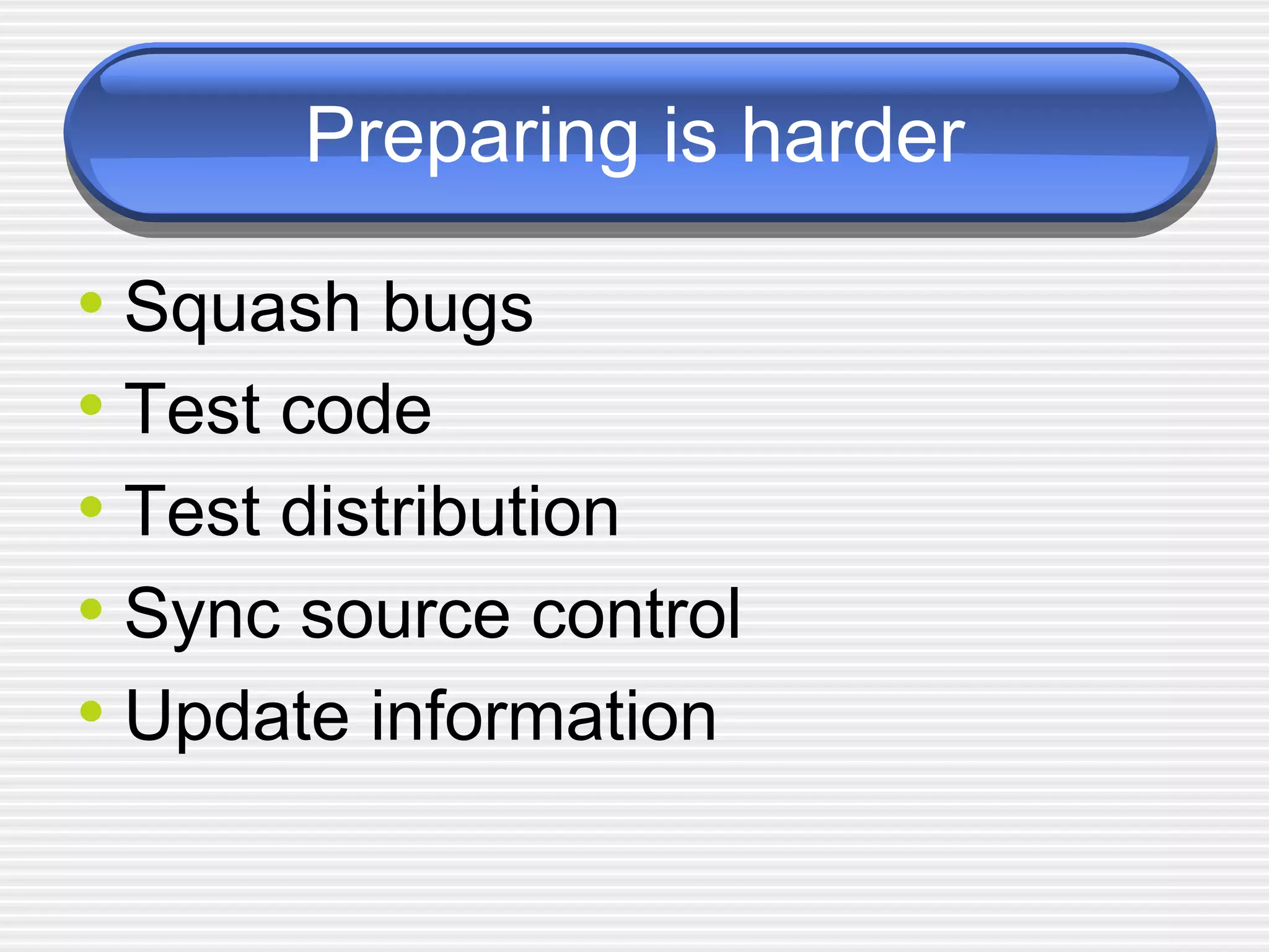 Preparing is harder Squash bugs Test code Test distribution Sync source control Update information