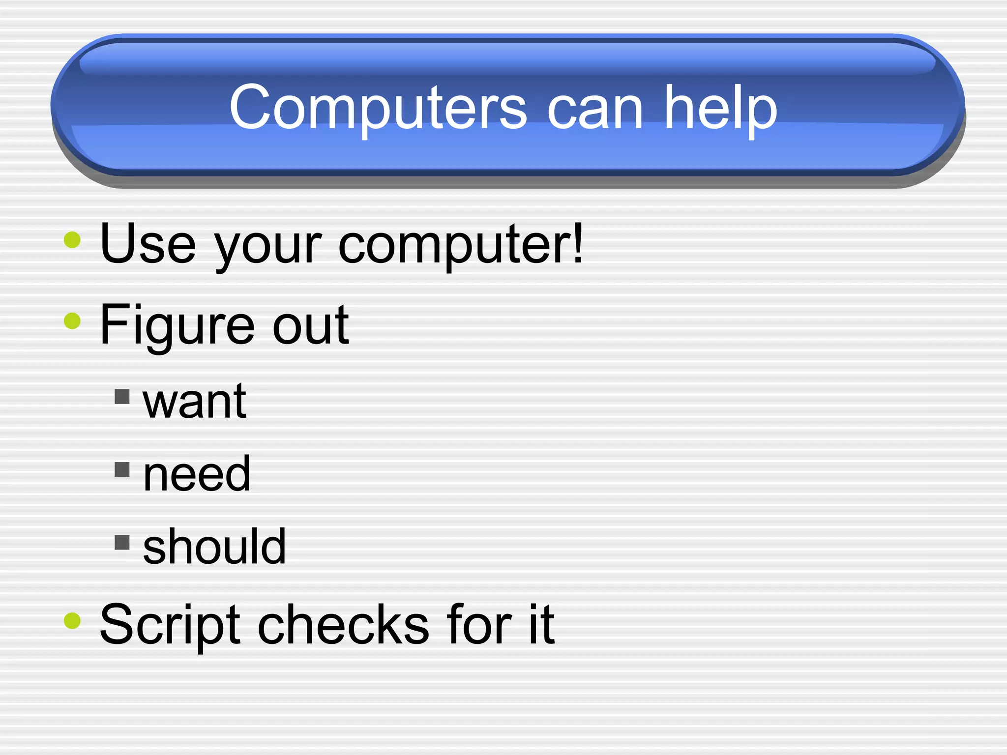Computers can help Use your computer! Figure out want need should Script checks for it