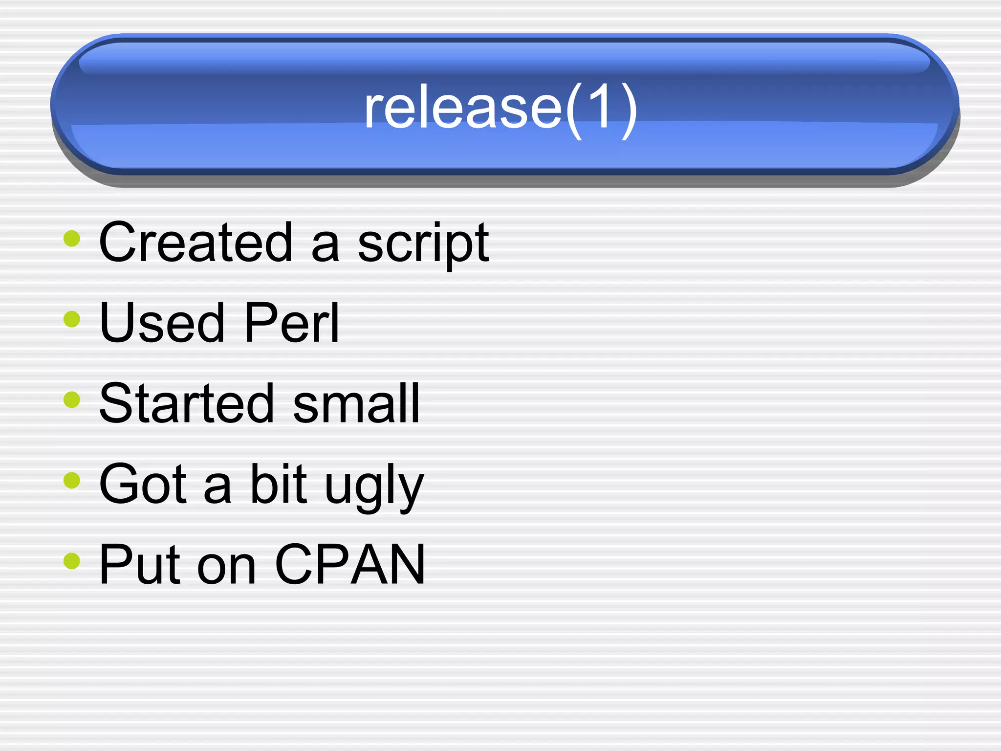 release(1) Created a script Used Perl Started small Got a bit ugly Put on CPAN