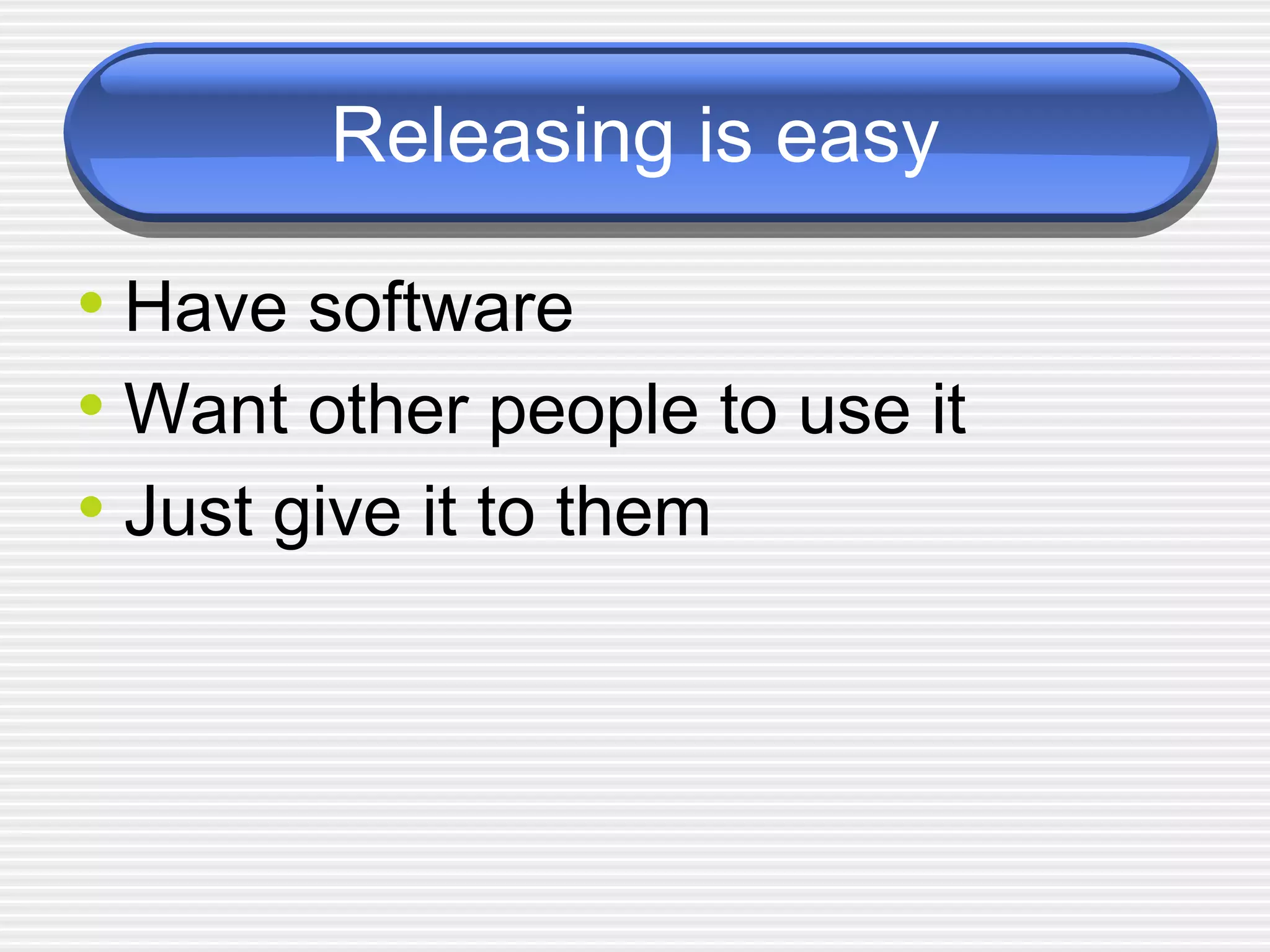 Releasing is easy Have software Want other people to use it Just give it to them