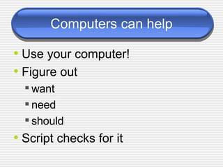 Computers can help Use your computer! Figure out want  need should Script checks for it 