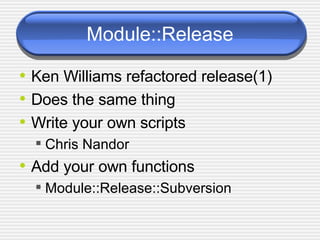 Module::Release Ken Williams refactored release(1) Does the same thing Write your own scripts Chris Nandor Add your own functions Module::Release::Subversion 