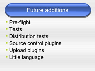 Future additions Pre-flight Tests Distribution tests Source control plugins Upload plugins Little language 