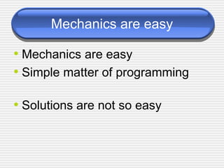 Mechanics are easy Mechanics are easy Simple matter of programming Solutions are not so easy 