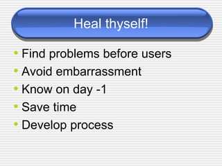 Heal thyself! Find problems before users Avoid embarrassment Know on day -1 Save time Develop process 