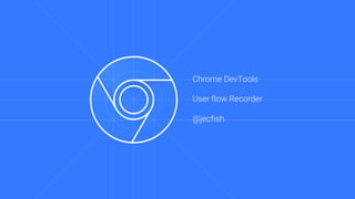 Chrome DevTools
User flow Recorder
@jecfish
 