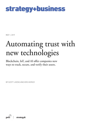 strategy+business
BY SCOTT LIKENS AND KRIS KERSEY
MAY 1, 2019
Automating trust with
new technologies
Blockchain, IoT, and AI offer companies new
ways to track, secure, and verify their assets.
strategy+business
 