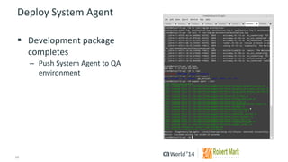 10 
© 2014 CA. ALL RIGHTS RESERVED. 
Deploy System Agent 
Development package completes 
–Push System Agent to QA environment  